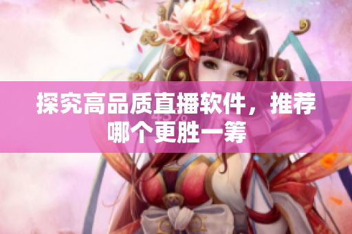 探究高品质直播软件，推荐哪个更胜一筹