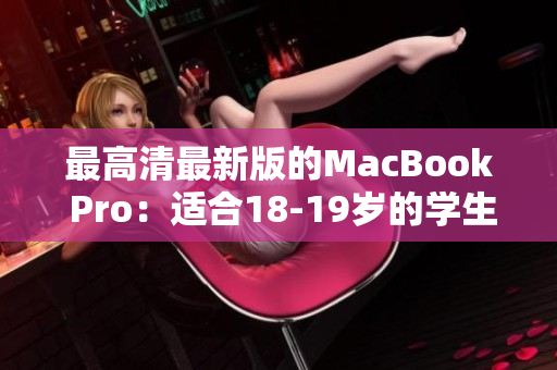 最高清最新版的MacBook Pro：适合18-19岁的学生和创作者