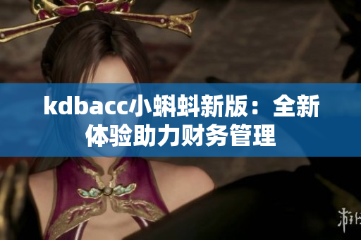 kdbacc小蝌蚪新版：全新体验助力财务管理