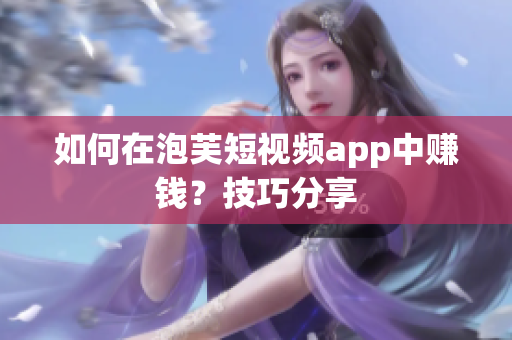 如何在泡芙短视频app中赚钱？技巧分享