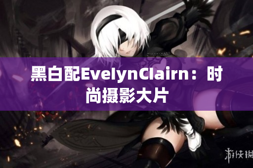 黑白配EveIynCIairn：时尚摄影大片