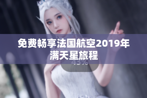 免费畅享法国航空2019年满天星旅程