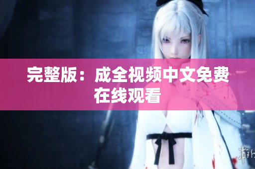 完整版：成全视频中文免费在线观看
