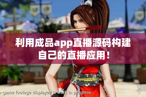 利用成品app直播源码构建自己的直播应用！