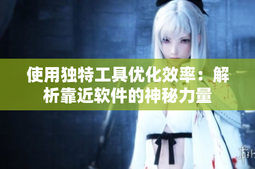 使用独特工具优化效率：解析靠近软件的神秘力量