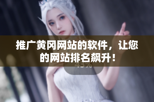 推广黄冈网站的软件，让您的网站排名飙升！
