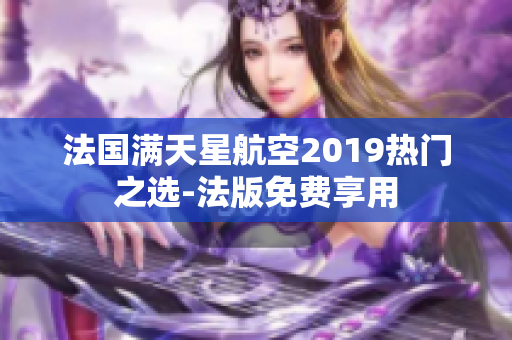 法国满天星航空2019热门之选-法版免费享用