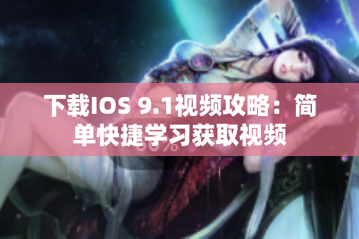 下载IOS 9.1视频攻略：简单快捷学习获取视频