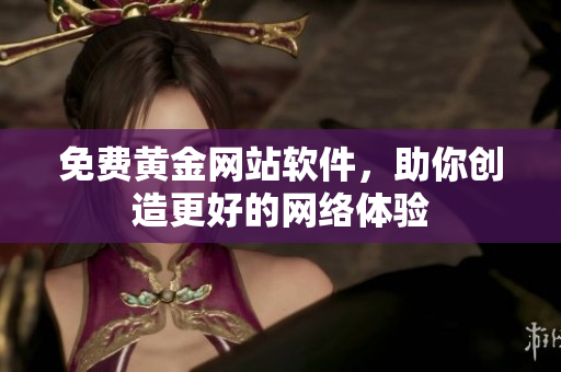 免费黄金网站软件，助你创造更好的网络体验