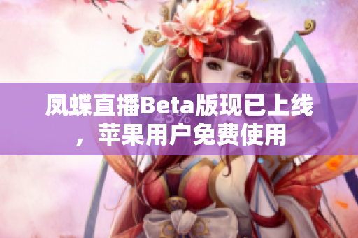 凤蝶直播Beta版现已上线，苹果用户免费使用