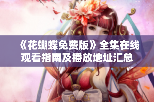 《花蝴蝶免费版》全集在线观看指南及播放地址汇总