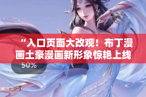 “入口页面大改观！布丁漫画土豪漫画新形象惊艳上线”