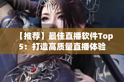 【推荐】最佳直播软件Top5：打造高质量直播体验