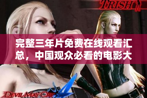 完整三年片免费在线观看汇总，中国观众必看的电影大合集