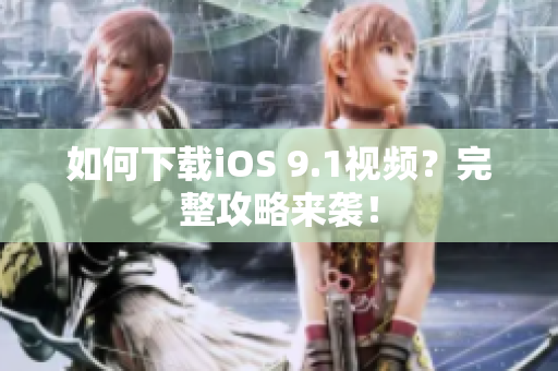 如何下载iOS 9.1视频？完整攻略来袭！