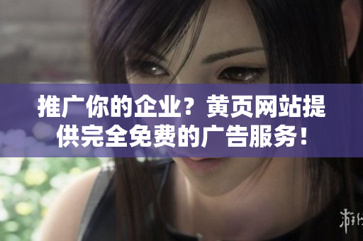 推广你的企业？黄页网站提供完全免费的广告服务！