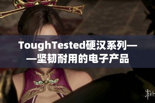ToughTested硬汉系列——坚韧耐用的电子产品
