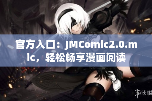 官方入口：JMComic2.0.mic，轻松畅享漫画阅读