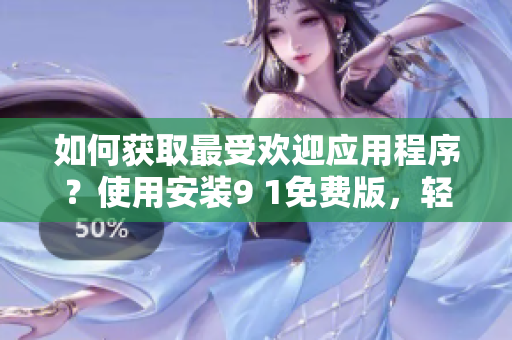 如何获取最受欢迎应用程序？使用安装9 1免费版，轻松下载！