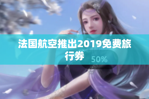 法国航空推出2019免费旅行券