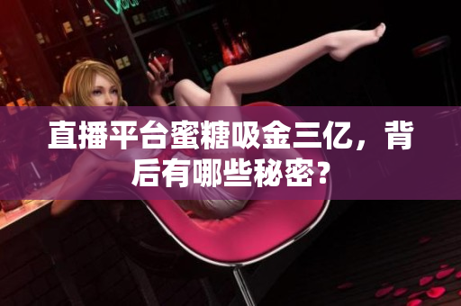 直播平台蜜糖吸金三亿，背后有哪些秘密？