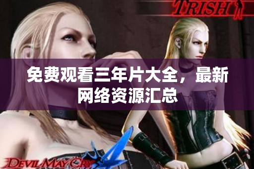 免费观看三年片大全，最新网络资源汇总