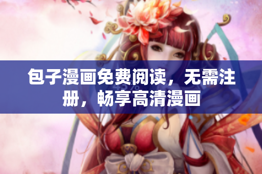 包子漫画免费阅读，无需注册，畅享高清漫画