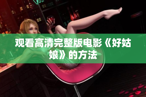 观看高清完整版电影《好姑娘》的方法