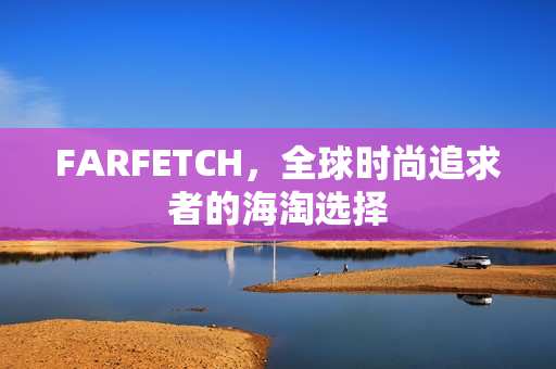FARFETCH，全球时尚追求者的海淘选择