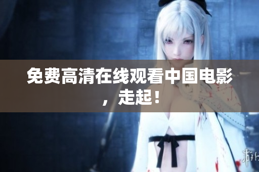 免费高清在线观看中国电影，走起！