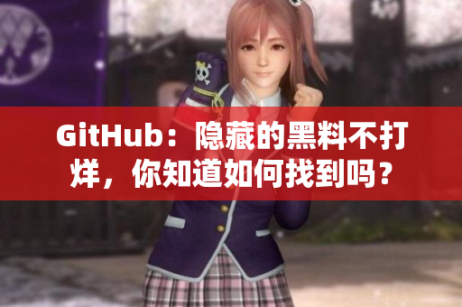GitHub：隐藏的黑料不打烊，你知道如何找到吗？