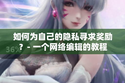 如何为自己的隐私寻求奖励？- 一个网络编辑的教程