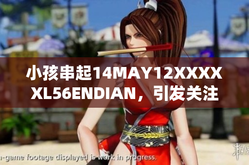 小孩串起14MAY12XXXXXL56ENDIAN，引发关注