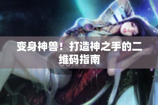 变身神兽！打造神之手的二维码指南