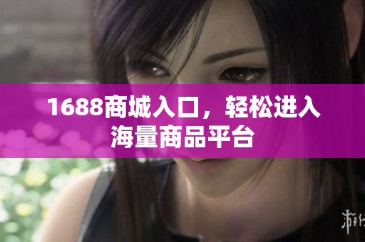 1688商城入口，轻松进入海量商品平台