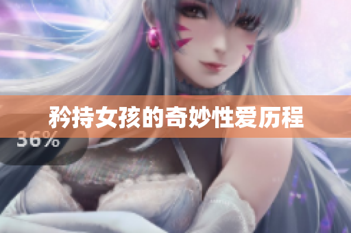 矜持女孩的奇妙性爱历程