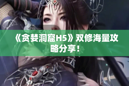 《贪婪洞窟H5》双修海量攻略分享！