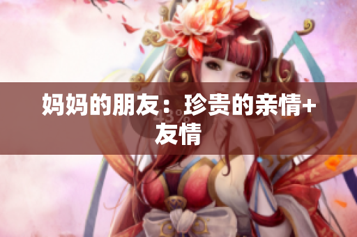 妈妈的朋友：珍贵的亲情+友情