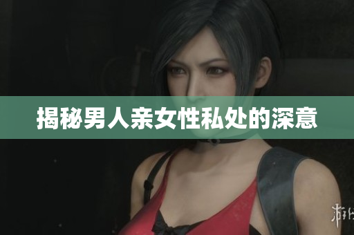 揭秘男人亲女性私处的深意