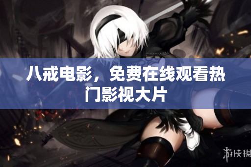 八戒电影，免费在线观看热门影视大片