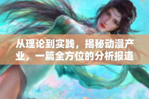 从理论到实践，揭秘动漫产业，一篇全方位的分析报道