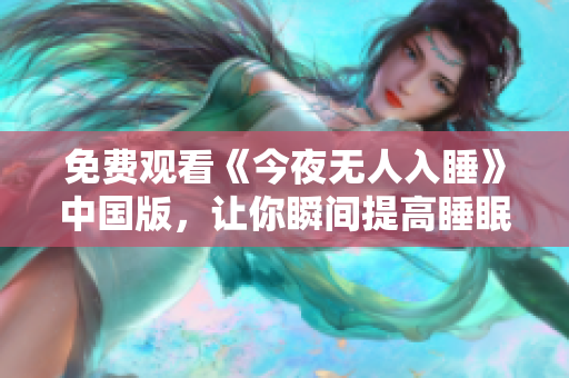 免费观看《今夜无人入睡》中国版，让你瞬间提高睡眠质量