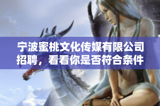 宁波蜜桃文化传媒有限公司招聘，看看你是否符合条件？