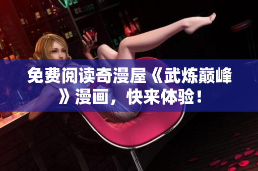 免费阅读奇漫屋《武炼巅峰》漫画，快来体验！