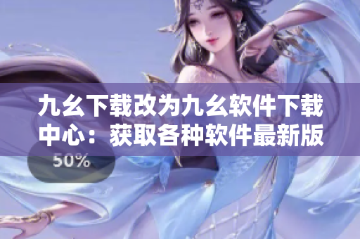 九幺下载改为九幺软件下载中心：获取各种软件最新版