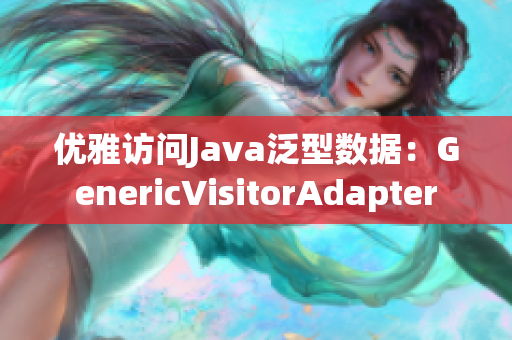优雅访问Java泛型数据：GenericVisitorAdapter