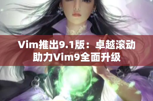 Vim推出9.1版：卓越滚动助力Vim9全面升级