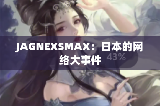 JAGNEXSMAX：日本的网络大事件