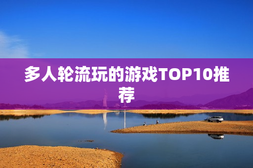 多人轮流玩的游戏TOP10推荐