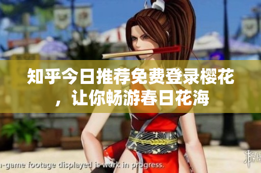 知乎今日推荐免费登录樱花，让你畅游春日花海